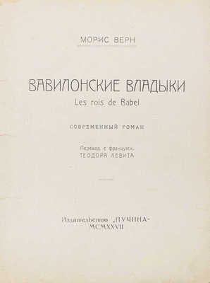 Верн М. Вавилонские владыки. Les rois de Babel. Современный роман / Пер. с фр. Теодора Левита. [М.]: Пучина, 1927.