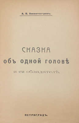 Амфитеатров А.В. Сказка об одной голове и ее обладателе. Пг.: Типо-лит. М.Э. Заездного в Киеве, 1917.