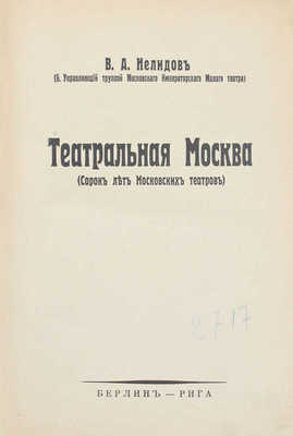 Нелидов В.А. Театральная Москва. (Сорок лет Московских театров). Берлин; Рига, [1931].