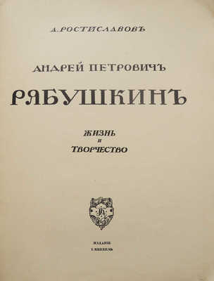 Ростиславов А.А. Андрей Петрович Рябушкин. Жизнь и творчество. М.: Издание И. Кнебель, [1913?].