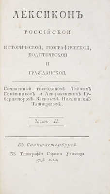 Татищев В.Н. Лексикон российской исторической, географической, политической и гражданской / Сочиненный господином тайным советником и астраханским губернатором Васильем Никитичем Татищевым. [В 2 ч.]. Ч. 1—2. СПб.: Тип. Горного училища, 1793.