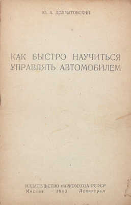 Долматовский Ю. Как быстро управлять автомобилем. М.; Л.: Изд-во Наркомхоза, 1943.