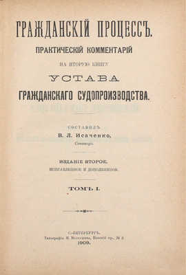 Гражданский процесс. Практический комментарий на вторую книгу Устава гражданского судопроизводства / Сост. В.Л. Исаченко, сенатор. 2-е изд., испр. и доп. [В 6 т.]. Т. 1—6. СПб.: Тип. М.И. Меркушева, 1909—1912.