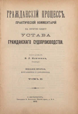 Гражданский процесс. Практический комментарий на вторую книгу Устава гражданского судопроизводства / Сост. В.Л. Исаченко, сенатор. 2-е изд., испр. и доп. [В 6 т.]. Т. 1—6. СПб.: Тип. М.И. Меркушева, 1909—1912.