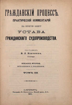 Гражданский процесс. Практический комментарий на вторую книгу Устава гражданского судопроизводства / Сост. В.Л. Исаченко, сенатор. 2-е изд., испр. и доп. [В 6 т.]. Т. 1—6. СПб.: Тип. М.И. Меркушева, 1909—1912.