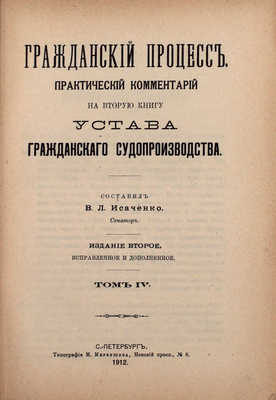 Гражданский процесс. Практический комментарий на вторую книгу Устава гражданского судопроизводства / Сост. В.Л. Исаченко, сенатор. 2-е изд., испр. и доп. [В 6 т.]. Т. 1—6. СПб.: Тип. М.И. Меркушева, 1909—1912.