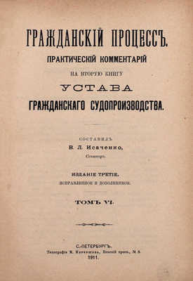 Гражданский процесс. Практический комментарий на вторую книгу Устава гражданского судопроизводства / Сост. В.Л. Исаченко, сенатор. 2-е изд., испр. и доп. [В 6 т.]. Т. 1—6. СПб.: Тип. М.И. Меркушева, 1909—1912.