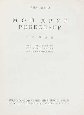 Беро А. Мой друг Робеспьер. Роман / Пер. с фр. Г. Павлова и А. Жирмунского. М.: Изд-во «Современные проблемы» Н.А. Столляр, 1927.