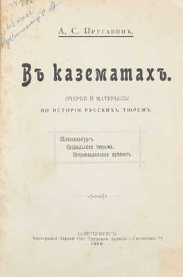 Пругавин А.С. В казематах. Очерки и материалы по истории русских тюрем. Шлиссельбург. Суздальская тюрьма. Петропавловская крепость. СПб.: Тип. Первой Спб. трудовой артели, 1909.