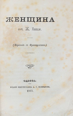 Мишле Ж. Женщина / Пер. с фр. Одесса: Изд. книгопродавца А.С. Великанова, 1863.