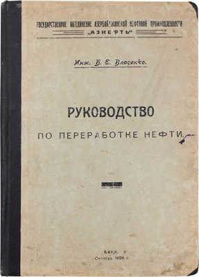 Власенко Б.Е. Руководство по переработке нефти / Государственное объединение Азербайджанской нефтяной промышленности «Азнефть». Баку: Тип. «3-й Интернационал», 1926.