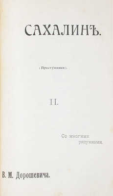 Дорошевич В.М. Сахалин. I. Каторга. II. Преступники. М.: Тип. т-ва И.Д. Сытина, [1905].