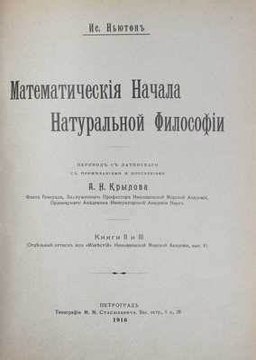 Ньютон И. Математические начала натуральной философии / Пер. с лат. с примеч. и пояснениями А.Н. Крылова, флота генерал-лейтенанта, заслуженного профессора Николаевской морской академии, чл.-корр. Императорской Академии наук. [В III кн.]. Кн. I—III. Пг.: Тип. М.М. Стасюлевича, 1915—1916.