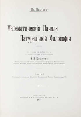 Ньютон И. Математические начала натуральной философии / Пер. с лат. с примеч. и пояснениями А.Н. Крылова, флота генерал-лейтенанта, заслуженного профессора Николаевской морской академии, чл.-корр. Императорской Академии наук. [В III кн.]. Кн. I—III. Пг.: Тип. М.М. Стасюлевича, 1915—1916.