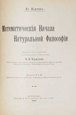 Ньютон И. Математические начала натуральной философии / Пер. с лат. с примеч. и пояснениями А.Н. Крылова, флота генерал-лейтенанта, заслуженного профессора Николаевской морской академии, чл.-корр. Императорской Академии наук. [В III кн.]. Кн. I—III. Пг.: Тип. М.М. Стасюлевича, 1915—1916.