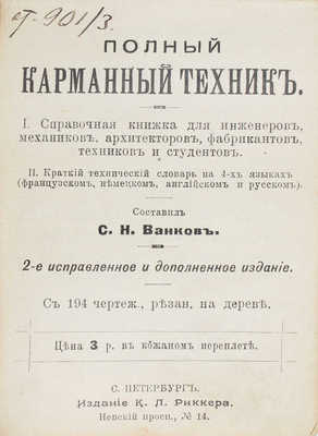 Ванков С.Н. Полный карманный техник. I. Справочная книжка для инженеров, механиков, архитекторов, фабрикантов, техников и студентов. II. Краткий технический словарь на 4-х языках (французском, немецком, английском и русском). 2-е изд., испр. и доп. СПб., [1908].