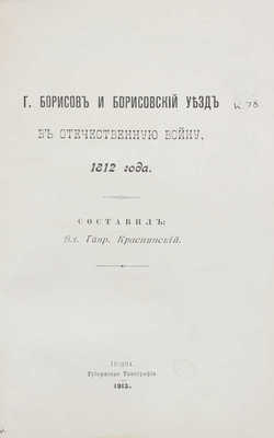 Г. Борисов и Борисовский уезд в Отечественную войну 1812 года / Сост. Вл. Гавр. Краснянский. Гродна: Губернская тип., 1913.