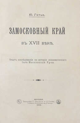 Готье Ю. Замосковный край в XVII веке. Опыт исследования по истории экономического быта Московской Руси. М.: Тип. Г. Лисснера и Д. Собко, 1906.