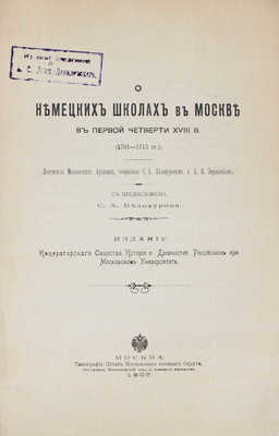 О немецких школах в Москве в первой четверти XVIII в. (1701–1715 гг.). Документы московских архивов / Собр. С.А. Белокуровым и А.Н. Зерцаловым; предисл. С.А. Белокурова. М.: Изд. Общества истории и древностей российских при Моск. университете, 1907.