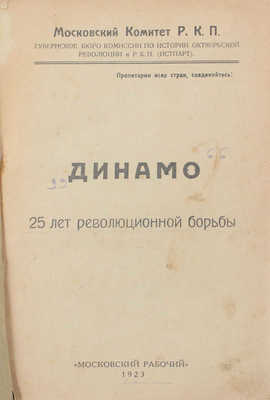 Динамо. 25 лет революционной борьбы. [Сборник статей, воспоминаний, материалов] / Моск. ком. Р.К.П.; Губ. бюро Комис. по истории Октябрьск. революции и Р.К.П. (Истпарт); сост. тт. К. Уханов, Н. Борисов. [М.]: Московский рабочий, 1923.