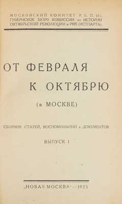 От Февраля к Октябрю (в Москве). Сборник статей, воспоминаний и документов / Моск. ком. РКП(б); Губ. бюро Комис. по истории Окт. революции и РКП (Истпарта). Вып. 1. М.: Новая Москва, 1923.