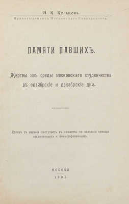 Кольцов Н.К. Памяти павших. Жертвы из среды московского студенчества в октябрьские и декабрьские дни. М.: Тип. Ф.Я. Бурче, 1906.