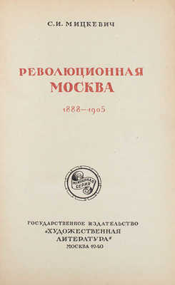 Мицкевич С.И. Революционная Москва. 1888–1905 / Переплет и титул Г. Мануйлова. М.: Гослитиздат, 1940.