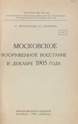 Черномордик С. Московское вооруженное восстание в декабре 1905 года / Истпарт МК РКП(б). Московская губернская комиссия по организации празднования Революции 1905 г. М.; Л.: Московский рабочий, 1926.