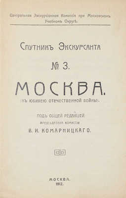 Москва. (К юбилею Отечественной войны) / Под общей ред. председателя комиссии В.И. Комарницкого. М.: Центральная экскурсионная комиссия, 1912.