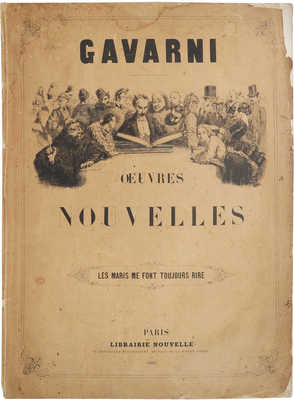 [Гаварни П. Новые работы. Мужья всегда заставляют меня смеяться]. Gavarni. Oeuvres nouvelles. Les Maris me font toujours rire. Paris: Librairie Nouvelle, 1853.