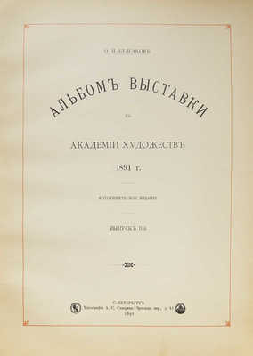 Булгаков Ф.И. Альбом Выставки в Академии художеств 1891 г. Фототипическое издание. [В 3 вып.]. Вып. 1−3. СПб.: Типография А.С. Суворина, 1891.