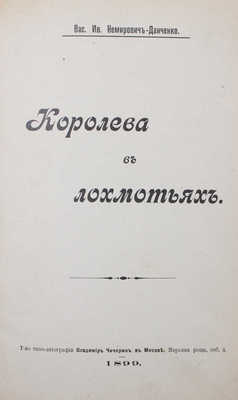 Немирович-Данченко В.И. Королева в лохмотьях. М.: Т-во типо-лит. Владимира Чичерина, 1899.