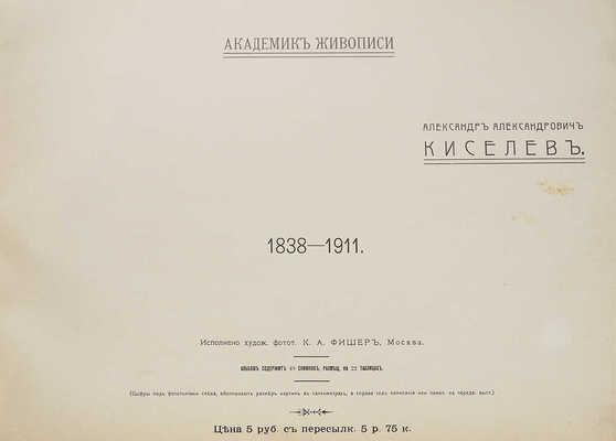 Киселёв А.А. Академик живописи Александр Александрович Киселёв. 1838-1911. М.: Исполнено худож. фотот. К.А. Фишер, [1914].