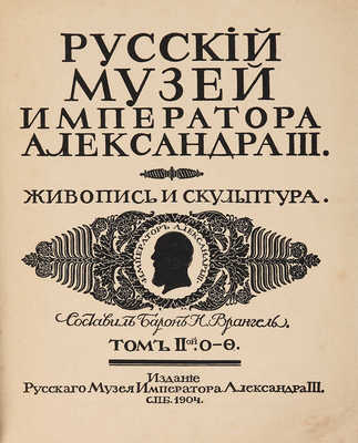 Врангель Н., барон. Русский музей Императора Александра III. Живопись и скульптура. В 2 т. Т. 1−2. СПб.: Издание Русского музея Императора Александра III, 1904.