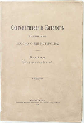 Систематический каталог Библиотеки Морского министерства. Отделы военно-морской и военный. Пг.: Тип. Морского министерства, 1916.