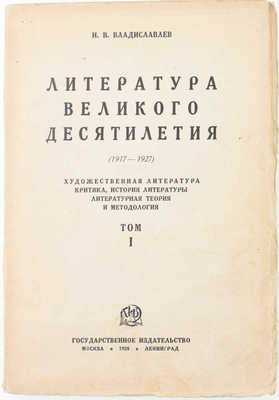 Владиславлев И.В. Литература великого десятилетия. (1917–1927). Художественная литература – Критика – История литературы – Литературная теория и методология. Т. 1. М.; Л.: Госиздат, 1928.