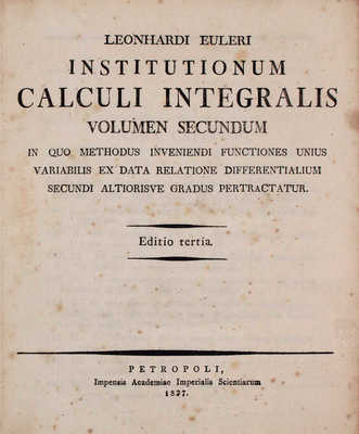 [Эйлер Л. Основы интегрального исчисления. 3-е изд. В 3 т. Т. 1–3]. Euler L. Institutionum calculi integralis. Editrio tertia. [In tribus voluminibus]. Vol. 1–3. Petropoli [St.-Peterburg]: Impensis Academiae Imperialis Scientiarum, 1824–1827.