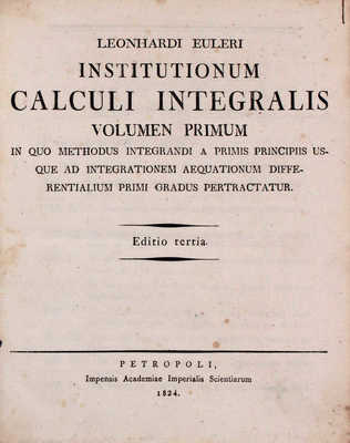 [Эйлер Л. Основы интегрального исчисления. 3-е изд. В 3 т. Т. 1–3]. Euler L. Institutionum calculi integralis. Editrio tertia. [In tribus voluminibus]. Vol. 1–3. Petropoli [St.-Peterburg]: Impensis Academiae Imperialis Scientiarum, 1824–1827.