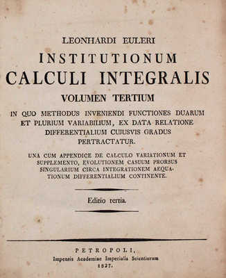 [Эйлер Л. Основы интегрального исчисления. 3-е изд. В 3 т. Т. 1–3]. Euler L. Institutionum calculi integralis. Editrio tertia. [In tribus voluminibus]. Vol. 1–3. Petropoli [St.-Peterburg]: Impensis Academiae Imperialis Scientiarum, 1824–1827.