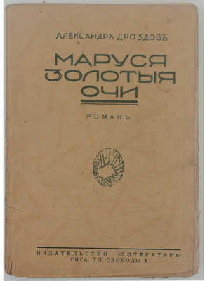 Дроздов А. Маруся золотые очи. Роман / Со вступ. ст. проф. Ю.И. Айхенвальда. Рига: Литература, 1928.