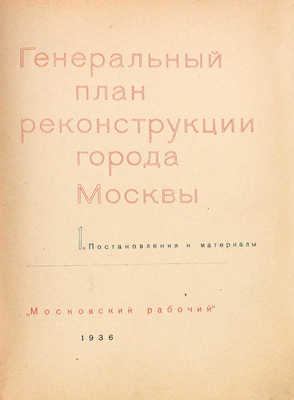 Генеральный план реконструкции города Москвы. 1. Постановления и материалы / Худож. оформ. С.Б. Телингатера. М.: Московский рабочий, 1936.