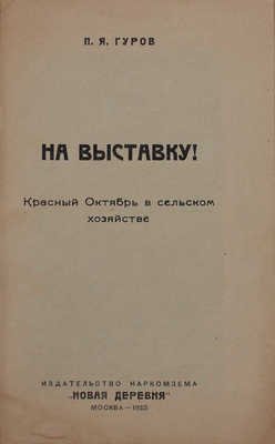 Гуров П.Я. На выставку! Красный Октябрь в сельском хозяйстве / Первая с.-х. и кустар.-пром. выставка СССР. М.: Изд-во Наркомзема «Новая деревня», 1923.