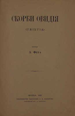 Скорби Овидия. (Tristia) / Пер. А. Фета. М.: Т-во тип. А.И. Мамонтова, 1893.