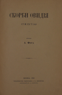 Скорби Овидия. (Tristia) / Пер. А. Фета. М.: Т-во тип. А.И. Мамонтова, 1893.