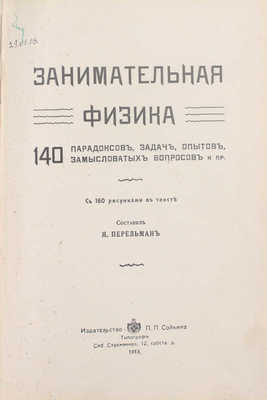 Перельман Я. Занимательная физика. [В 2 кн.]. [Кн. 1]. 140 парадоксов, задач, опытов, замысловатых вопросов и пр. СПб.: Изд-во П.П. Сойкина, 1913.