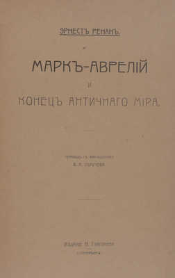 Ренан Э. История первых веков христианства. [В 7 т.]. [Т. 7]. Марк-Аврелий и конец античного мира / Пер. с фр. В.А. Обручева. СПб.: Изд. Н. Глаголева, [1907].