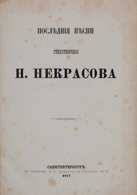 [Последний прижизненный сборник поэта]. Некрасов Н. Последние песни. Стихотворения Н. Некрасова. СПб.: В тип. А.А. Краевского, [собственность издательницы Ф. Викторовой], 1877.