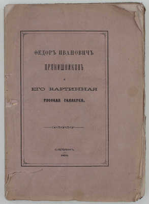[Ивановский А.Д.]. Федор Иванович Прянишников и его картинная русская галлерея. СПб.: Тип. Ф.С. Сущинского, 1870.