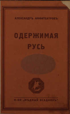 Амфитеатров А. Одержимая Русь. Демонические повести XVII века. Берлин: Медный всадник, 1929.