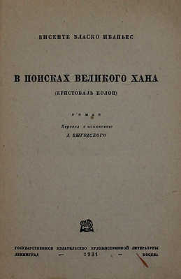 Бласко И.В. В поисках великого хана (Кристобаль Колон). Роман / Пер. с исп. Д. Выгодского. Л.; М.: ГИХЛ, 1931.